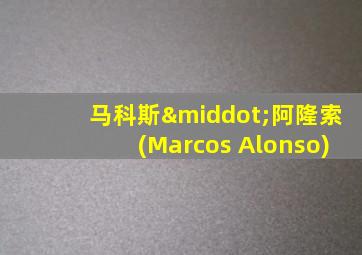 马科斯·阿隆索(Marcos Alonso)